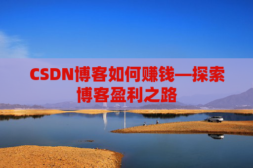 CSDN博客如何赚钱—探索博客盈利之路