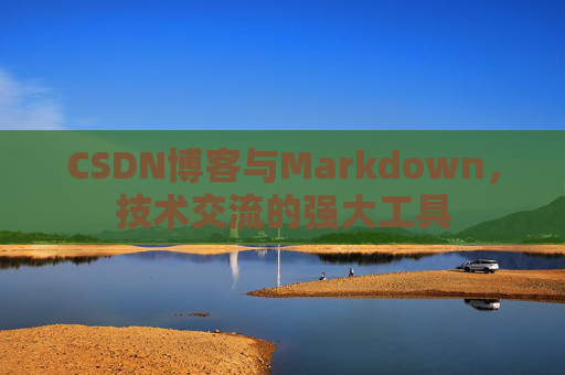 CSDN博客与Markdown，技术交流的强大工具